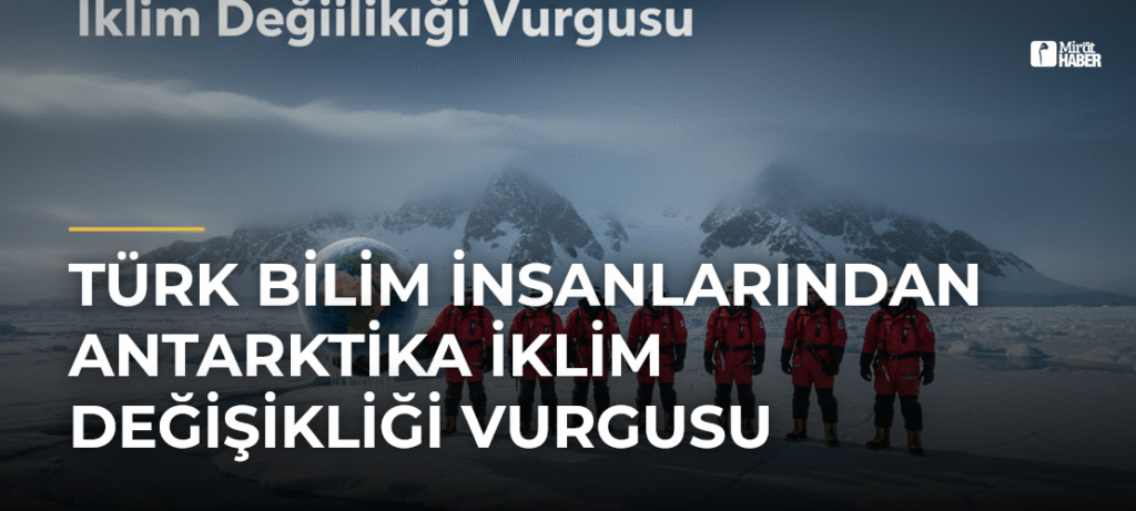 Türk Bilim İnsanlarından Antarktika İklim Değişikliği Vurgusu