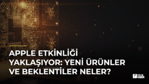 Apple Etkinliği Yaklaşıyor: Yeni Ürünler ve Beklentiler Neler?