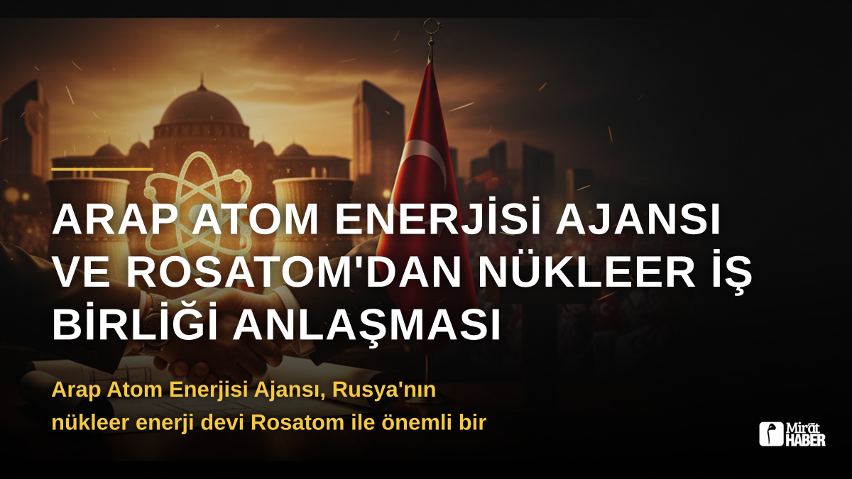 Arap Atom Enerjisi Ajansı ve Rosatom'dan Nükleer İş Birliği Anlaşması