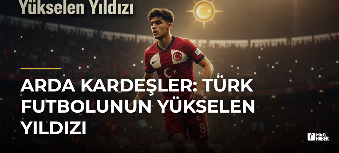 Arda Kardeşler: Türk Futbolunun Yükselen Yıldızı