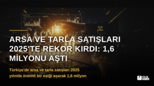 Arsa ve Tarla Satışları 2025’te Rekor Kırdı: 1,6 Milyonu Aştı