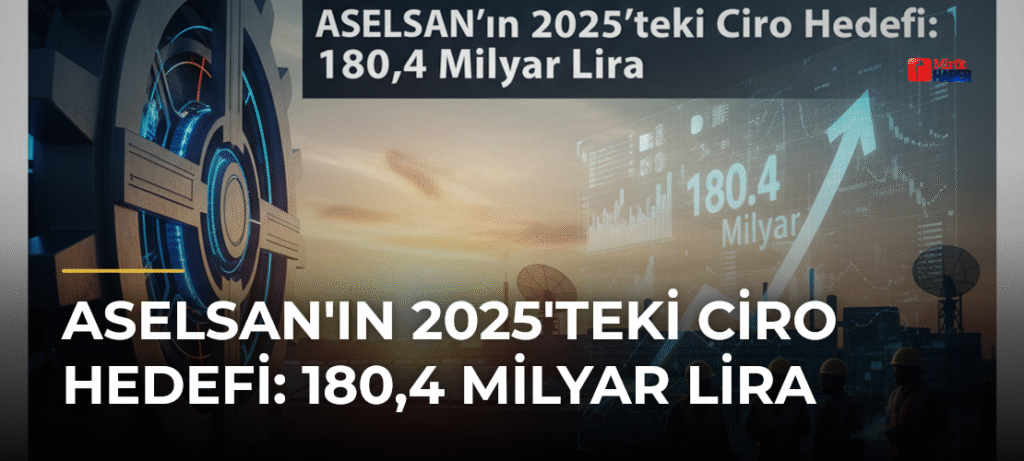 ASELSAN’ın 2025’teki Ciro Hedefi: 180,4 Milyar Lira