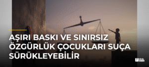 Aşırı Baskı ve Sınırsız Özgürlük Çocukları Suça Sürükleyebilir