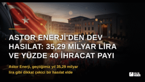 Astor Enerji’den Dev Hasılat: 35,29 Milyar Lira ve Yüzde 40 İhracat Payı