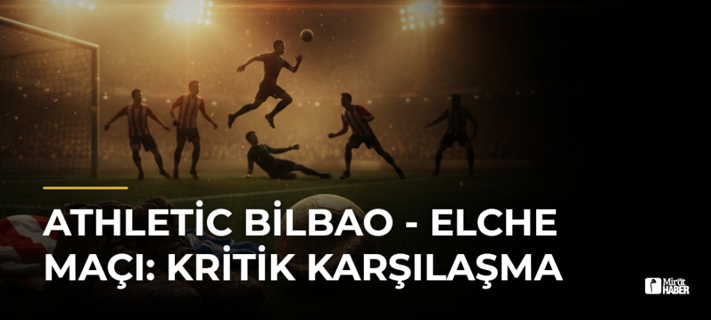 Athletic Bilbao – Elche Maçı: Kritik Karşılaşma