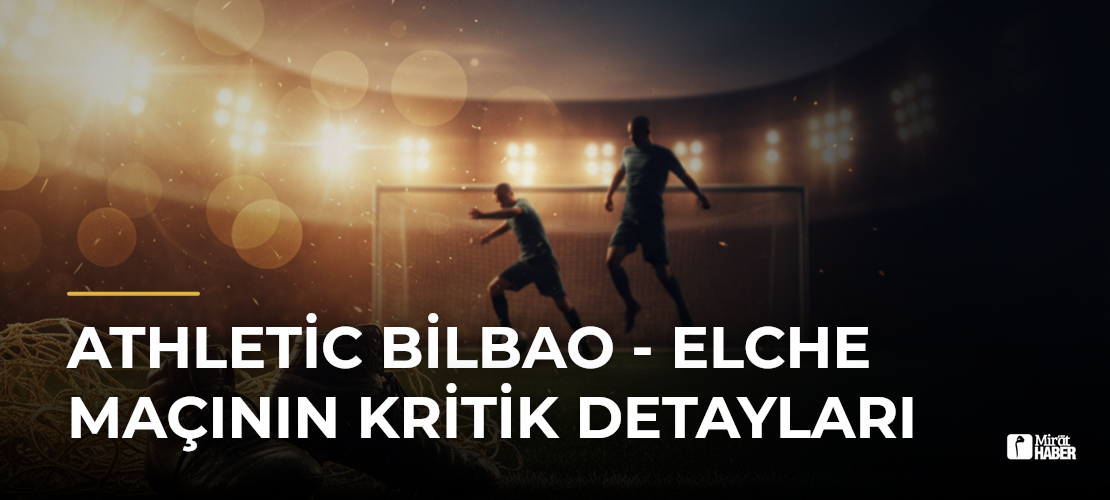 Athletic Bilbao - Elche Maçının Kritik Detayları