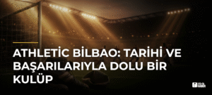 Athletic Bilbao: Tarihi ve Başarılarıyla Dolu Bir Kulüp