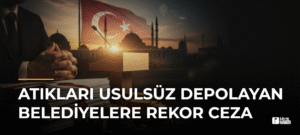 Atıkları Usulsüz Depolayan Belediyelere Rekor Ceza