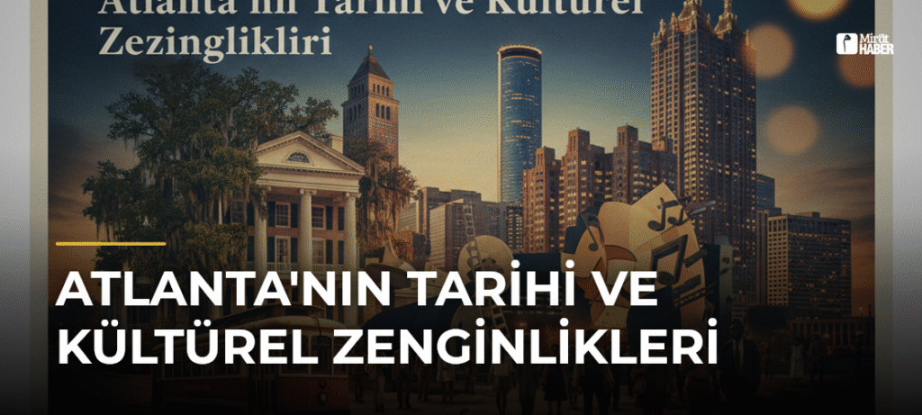 Atlanta’nın Tarihi ve Kültürel Zenginlikleri