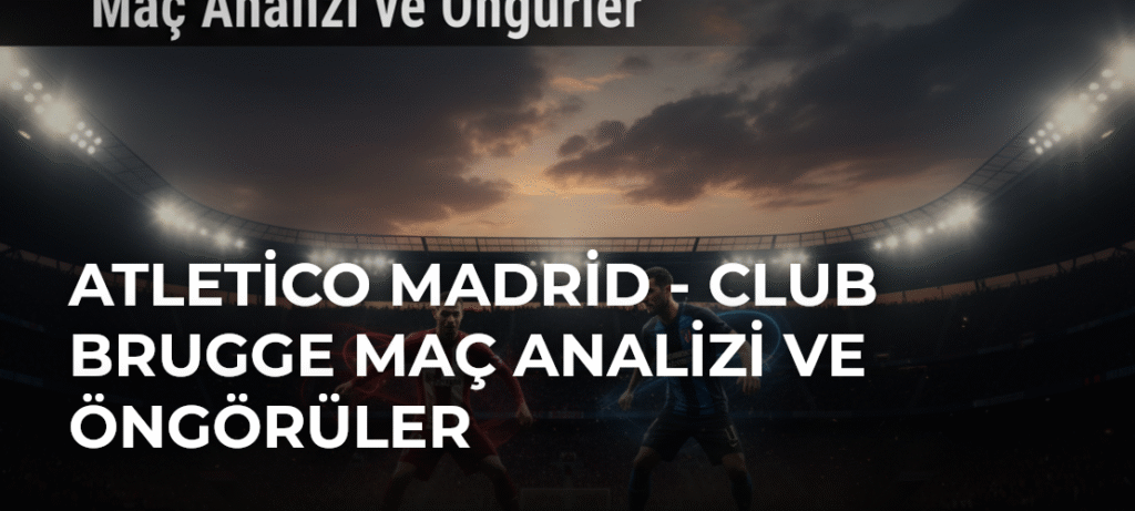 Atletico Madrid – Club Brugge Maç Analizi ve Öngörüler
