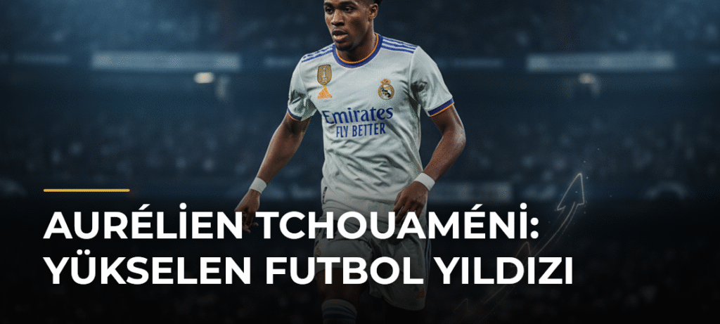 Aurélien Tchouaméni: Yükselen Futbol Yıldızı