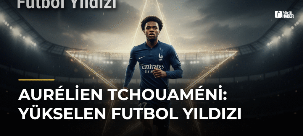 Aurélien Tchouaméni: Yükselen Futbol Yıldızı