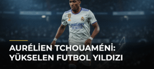 Aurélien Tchouaméni: Yükselen Futbol Yıldızı