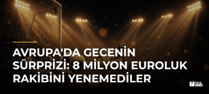 Avrupa’da Gecenin Sürprizi: 8 Milyon Euroluk Rakibini Yenemediler