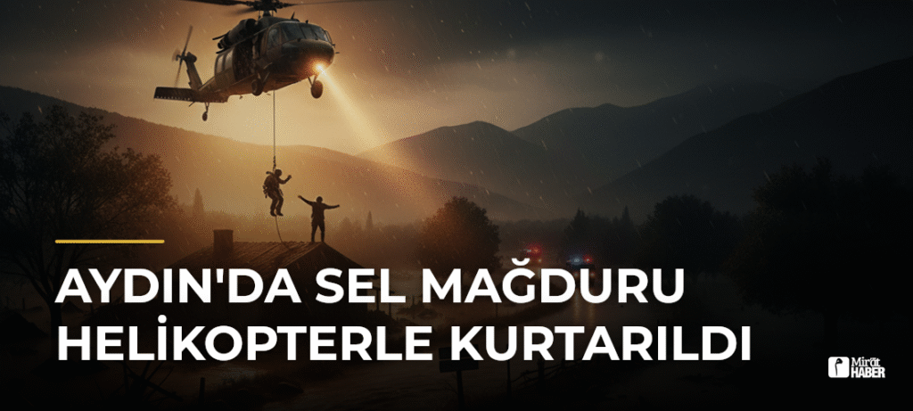 Aydın’da Sel Mağduru Helikopterle Kurtarıldı