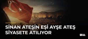 Sinan Ateşin Eşi Ayşe Ateş Siyasete Atılıyor