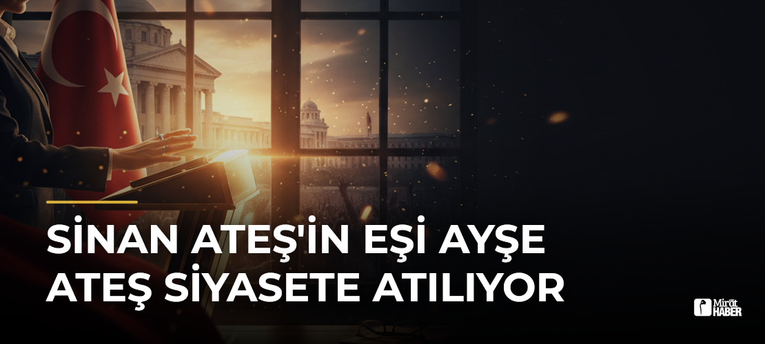 Sinan Ateş'in Eşi Ayşe Ateş Siyasete Atılıyor