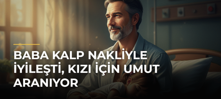 Baba Kalp Nakliyle İyileşti, Kızı İçin Umut Aranıyor