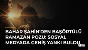 Bahar Şahin’den Başörtülü Ramazan Pozu: Sosyal Medyada Geniş Yankı Buldu
