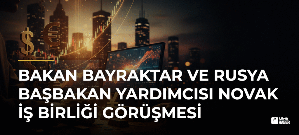 Bakan Bayraktar ve Rusya Başbakan Yardımcısı Novak İş Birliği Görüşmesi