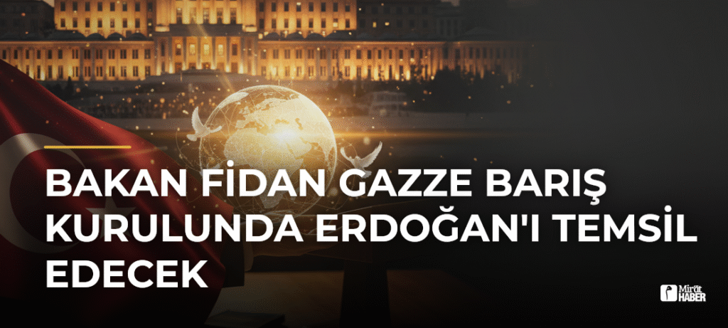 Bakan Fidan Gazze Barış Kurulunda Erdoğan’ı Temsil Edecek