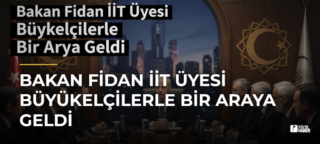 Bakan Fidan İİT Üyesi Büyükelçilerle Bir Araya Geldi - Mirat Haber