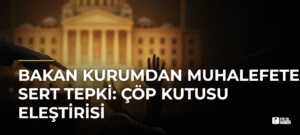 Bakan Kurumdan Muhalefete Sert Tepki: Çöp Kutusu Eleştirisi