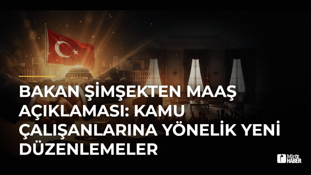 Bakan Şimşekten Maaş Açıklaması: Kamu Çalışanlarına Yönelik Yeni Düzenlemeler