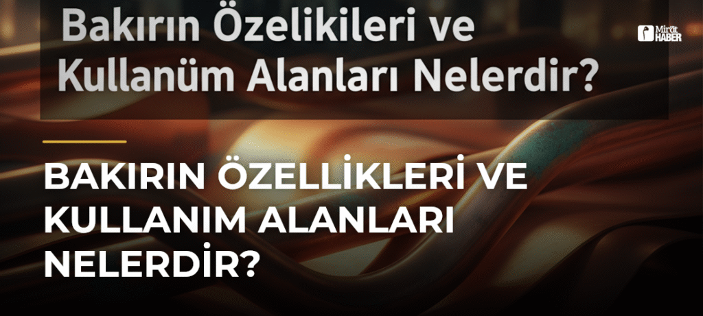 Bakırın Özellikleri ve Kullanım Alanları Nelerdir?