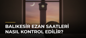 Balıkesir Ezan Saatleri Nasıl Kontrol Edilir?