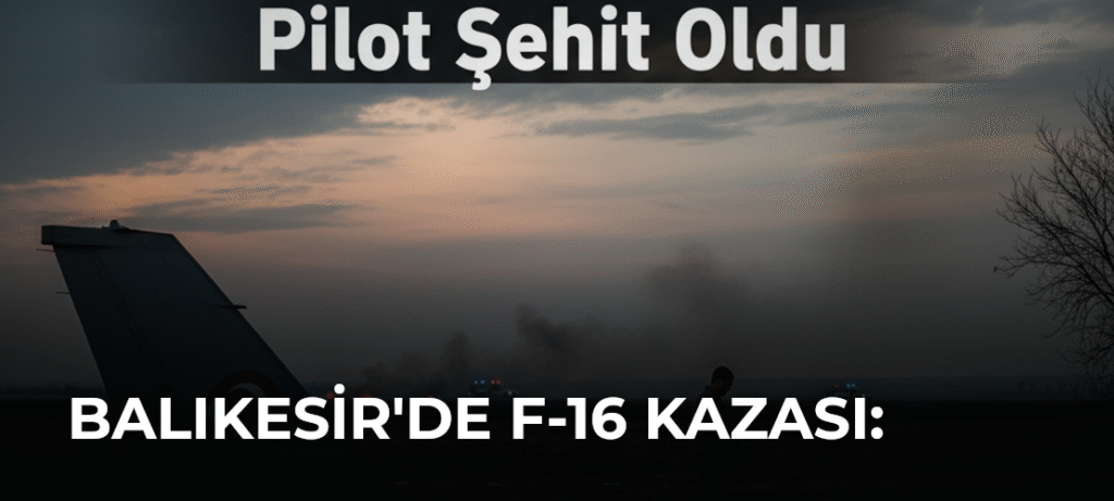 Balıkesir’de F-16 Kazası: Pilot Şehit Oldu
