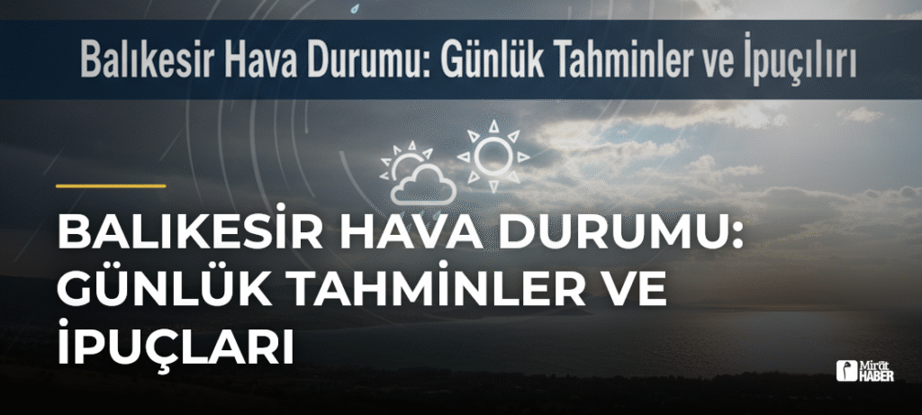 Balıkesir Hava Durumu: Günlük Tahminler ve İpuçları