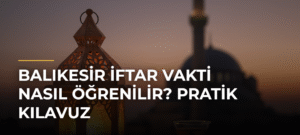 Balıkesir İftar Vakti Nasıl Öğrenilir? Pratik Kılavuz