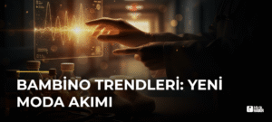 Bambino Trendleri: Yeni Moda Akımı