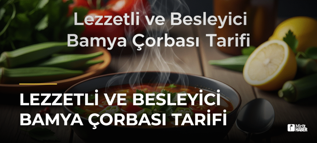 Lezzetli ve Besleyici Bamya Çorbası Tarifi