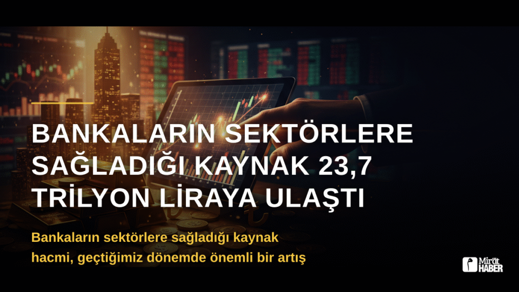 Bankaların Sektörlere Sağladığı Kaynak 23,7 Trilyon Liraya Ulaştı