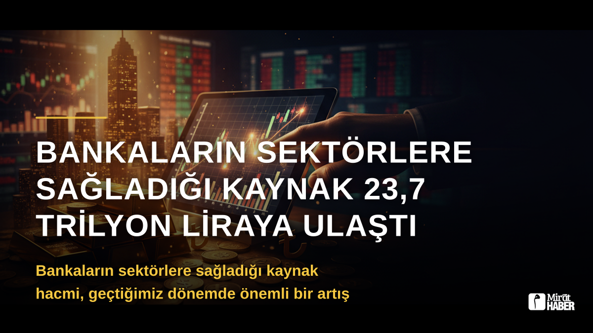 Bankaların Sektörlere Sağladığı Kaynak 23,7 Trilyon Liraya Ulaştı