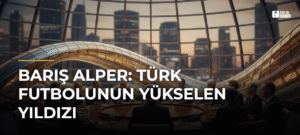Barış Alper: Türk Futbolunun Yükselen Yıldızı