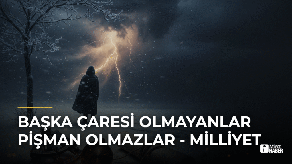 Başka Çaresi Olmayanlar Pişman Olmazlar – Milliyet