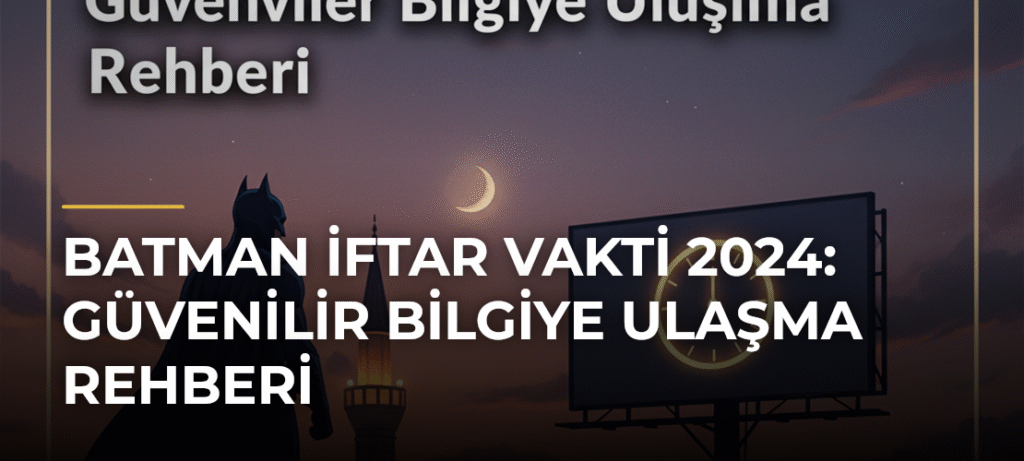 Batman İftar Vakti 2024: Güvenilir Bilgiye Ulaşma Rehberi
