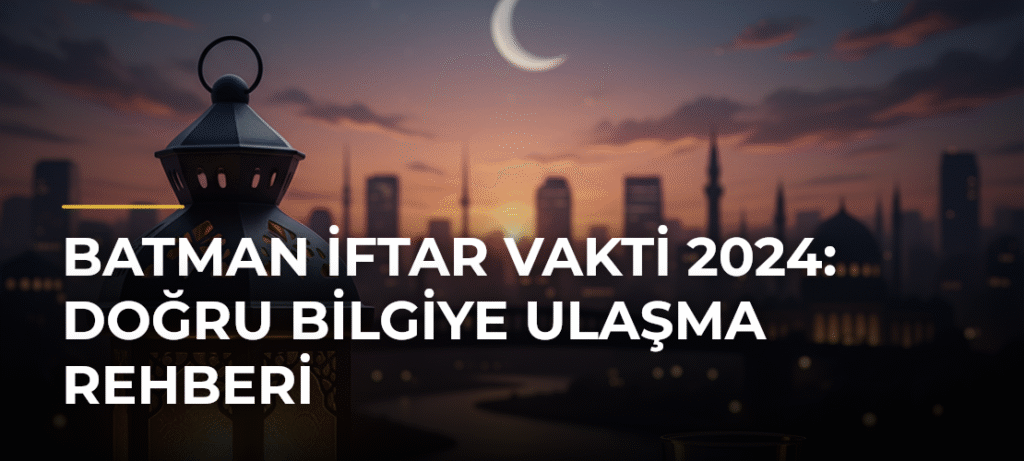 Batman İftar Vakti 2024: Doğru Bilgiye Ulaşma Rehberi