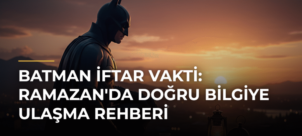 Batman İftar Vakti: Ramazan’da Doğru Bilgiye Ulaşma Rehberi