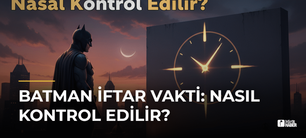 Batman İftar Vakti: Nasıl Kontrol Edilir?