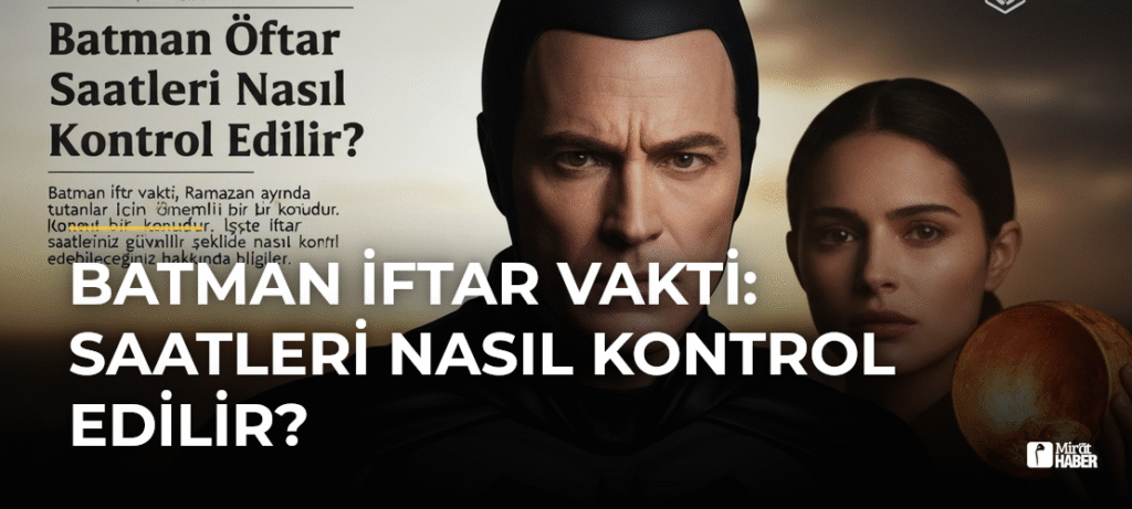 Batman İftar Vakti: Saatleri Nasıl Kontrol Edilir?