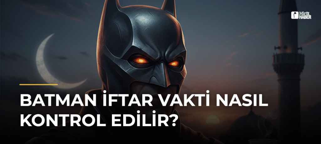 Batman İftar Vakti Nasıl Kontrol Edilir?