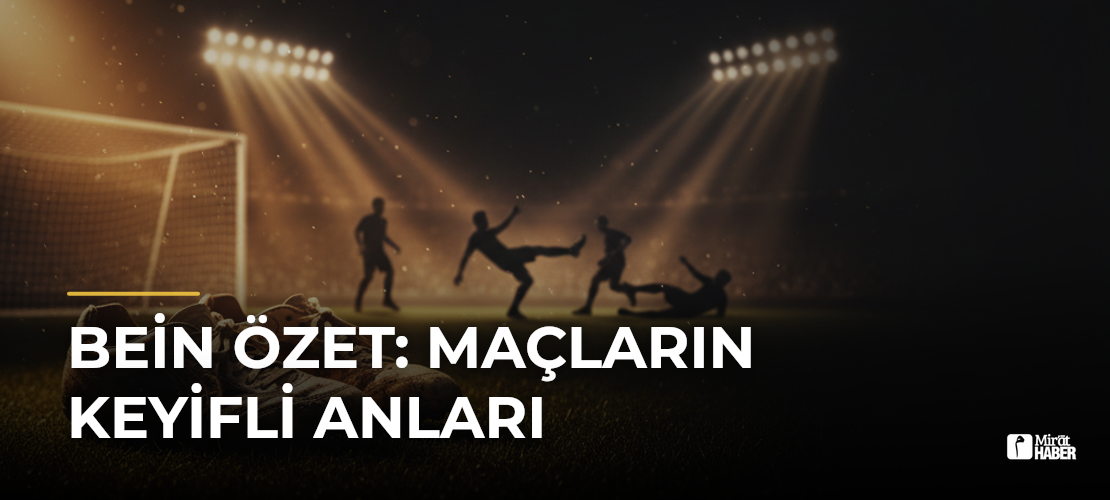 Bein Özet: Maçların Keyifli Anları