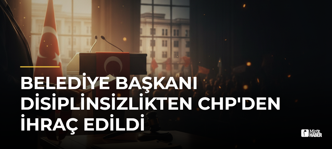 Belediye Başkanı Disiplinsizlikten CHP'den İhraç Edildi