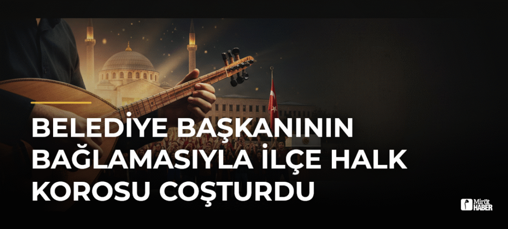 Belediye Başkanının Bağlamasıyla İlçe Halk Korosu Coşturdu