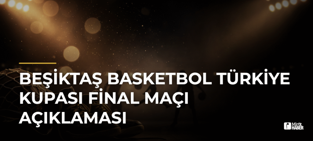 Beşiktaş Basketbol Türkiye Kupası Final Maçı Açıklaması