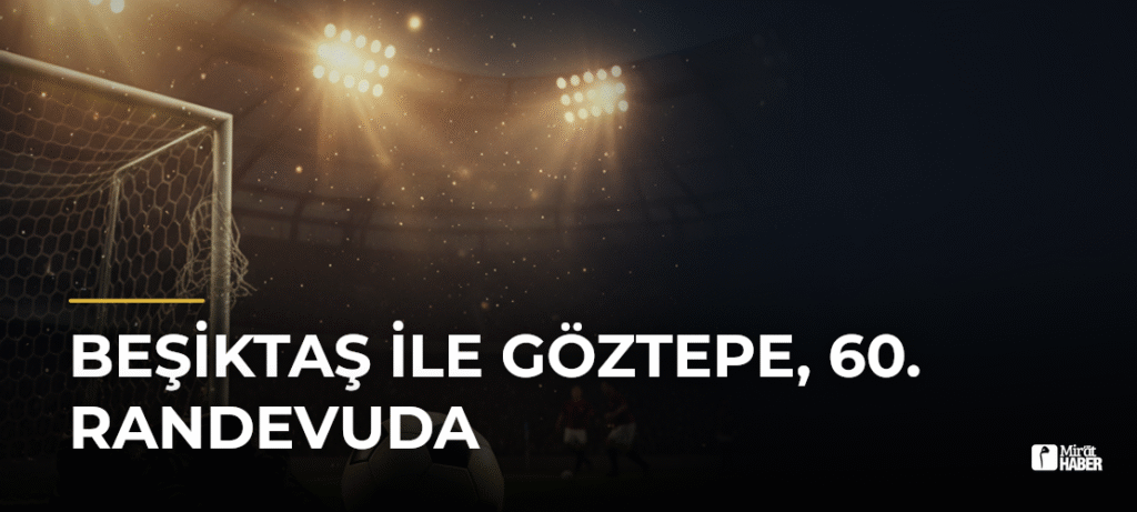 Beşiktaş ile Göztepe, 60. randevuda